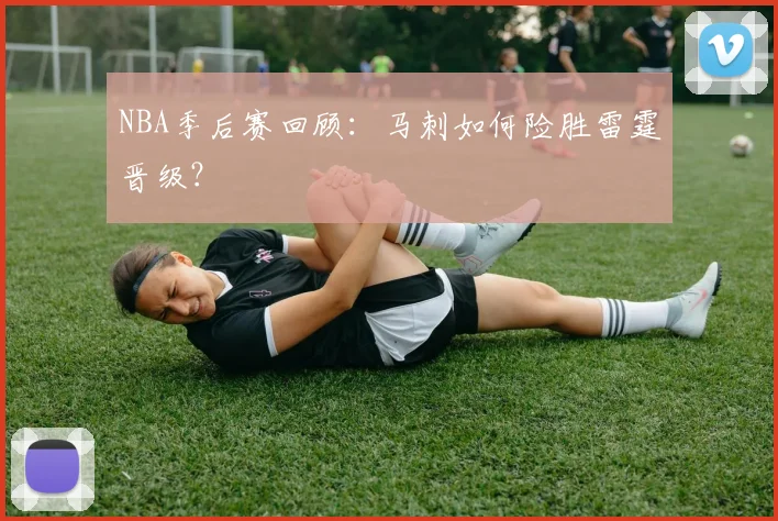 NBA季后赛回顾：马刺如何险胜雷霆晋级？