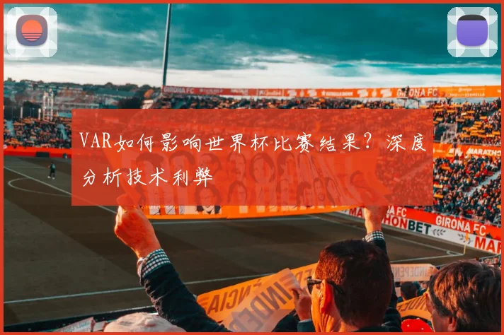 VAR如何影响世界杯比赛结果？深度分析技术利弊