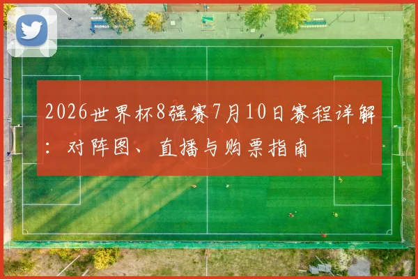 2026世界杯8强赛7月10日赛程详解：对阵图、直播与购票指南