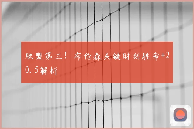 联盟第三！布伦森关键时刻胜率+20.5解析