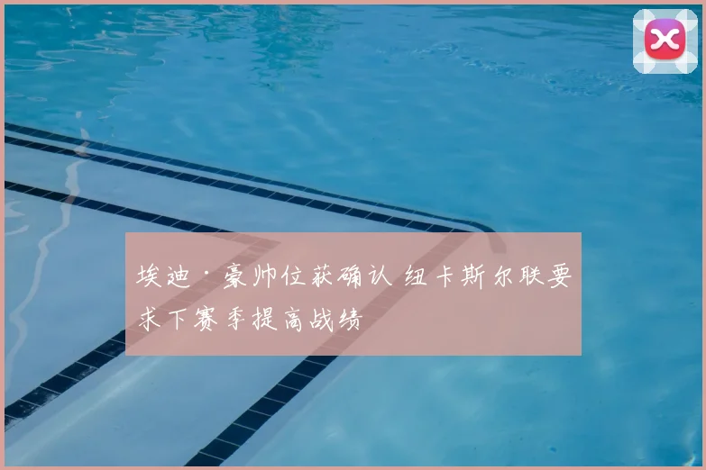 埃迪·豪帅位获确认 纽卡斯尔联要求下赛季提高战绩
