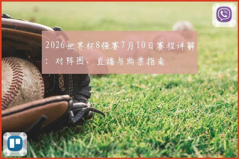 2026世界杯8强赛7月10日赛程详解:对阵图、直播与购票指南