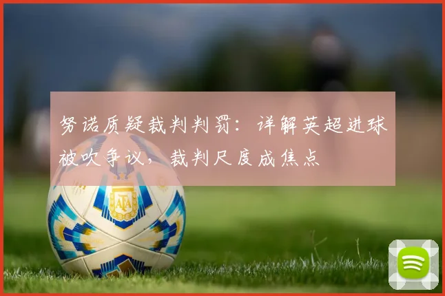 努诺质疑裁判判罚：详解英超进球被吹争议，裁判尺度成焦点
