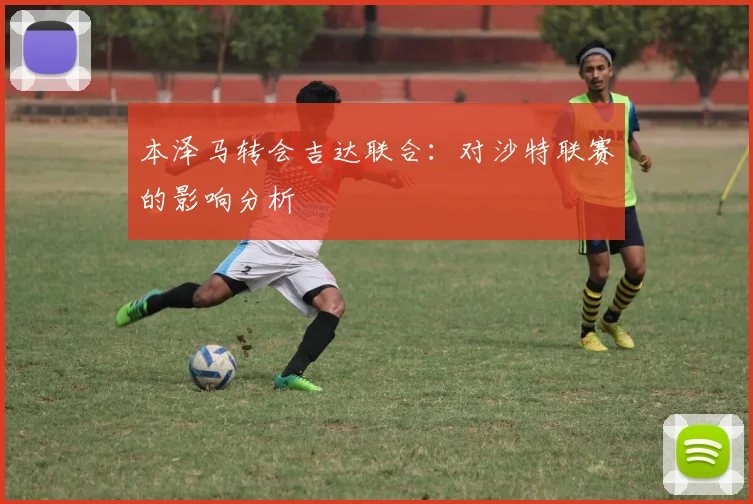 本泽马转会吉达联合：对沙特联赛的影响分析