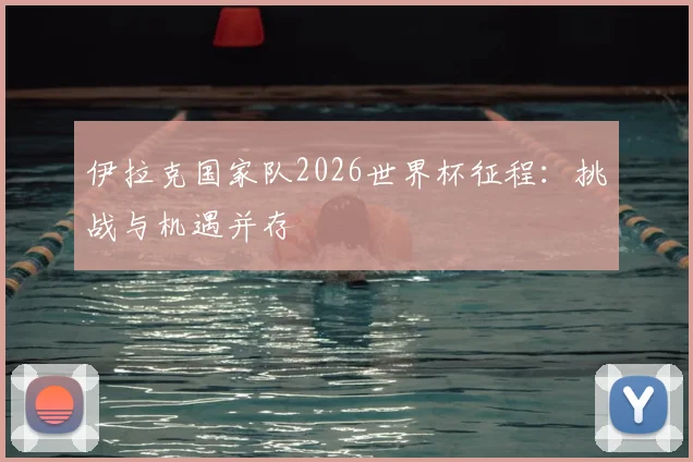 伊拉克国家队2026世界杯征程:挑战与机遇并存
