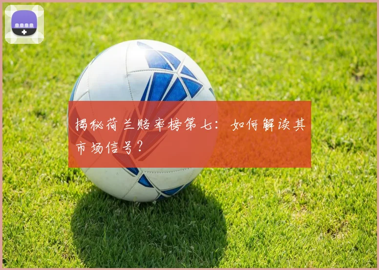 揭秘荷兰赔率榜第七:如何解读其市场信号?