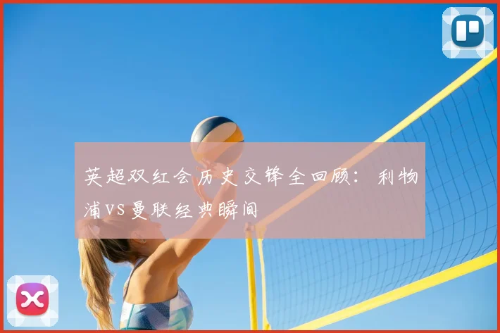 英超双红会历史交锋全回顾：利物浦vs曼联经典瞬间