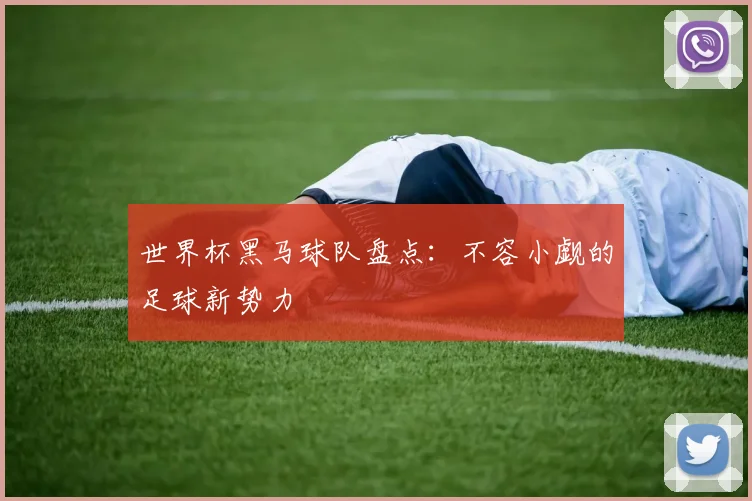 世界杯黑马球队盘点：不容小觑的足球新势力