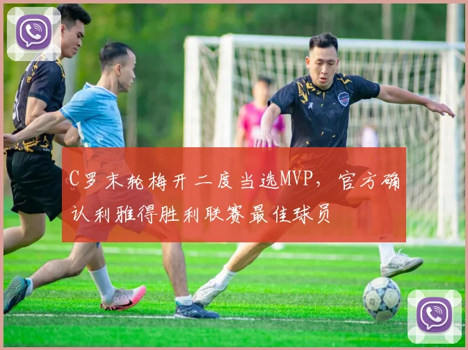 C罗末轮梅开二度当选MVP，官方确认利雅得胜利联赛最佳球员