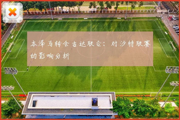 本泽马转会吉达联合：对沙特联赛的影响分析